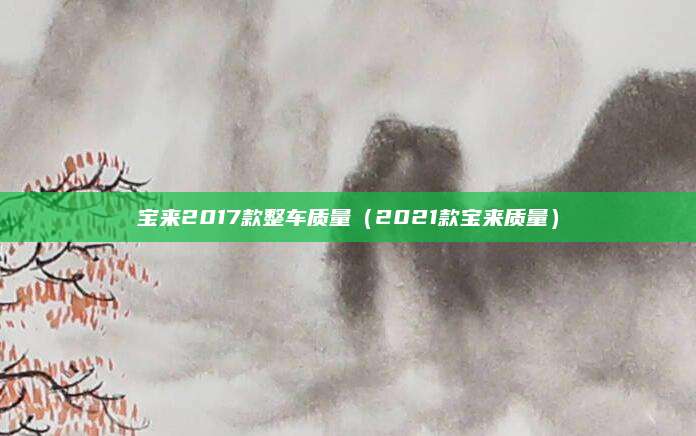 宝来2017款整车质量(2021款宝来质量)