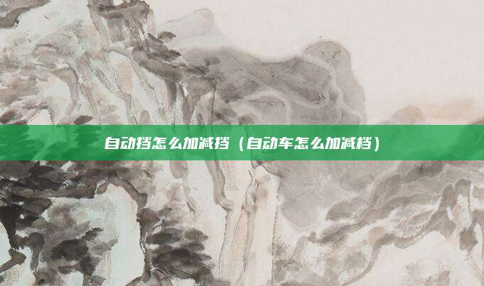 自动挡怎么加减挡(自动车怎么加减档)