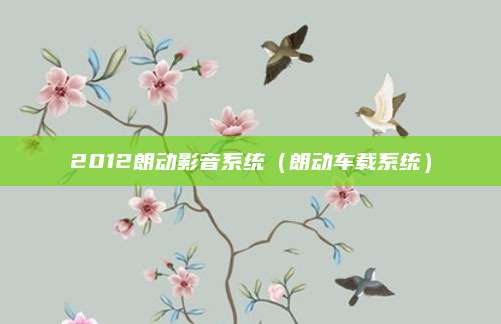 2012朗动影音系统(朗动车载系统)