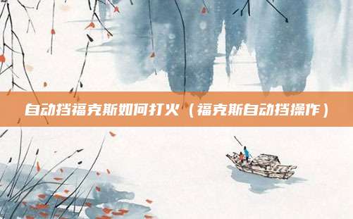 自动挡福克斯如何打火(福克斯自动挡操作)