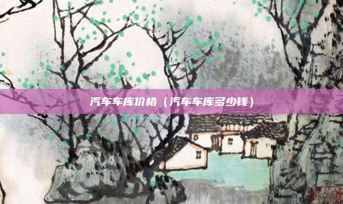 汽车车库价格(汽车车库多少钱)