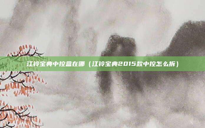 江铃宝典中控盒在哪(江铃宝典2015款中控怎么拆)