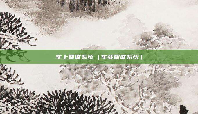 车上智联系统(车载智联系统)