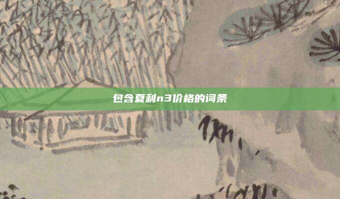 包含夏利n3价格的词条