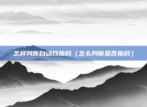 怎样判断自动挡拖档(怎么判断是否拖档)