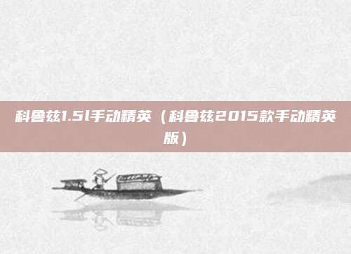 科鲁兹1.5l手动精英(科鲁兹2015款手动精英版)