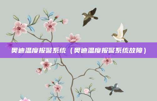 奥迪温度报警系统(奥迪温度报警系统故障)