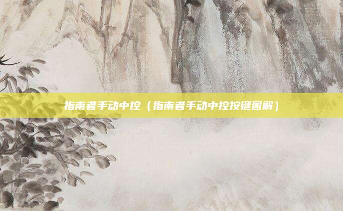 指南者手动中控(指南者手动中控按键图解)