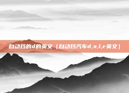 自动挡的d的英文(自动挡汽车d,s,l,r英文)