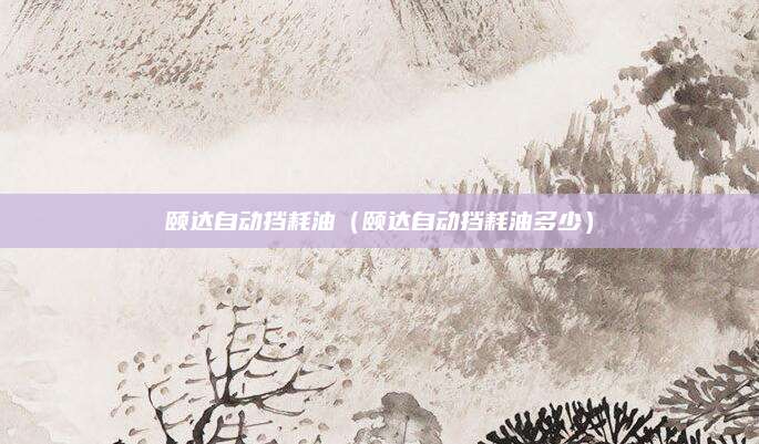颐达自动挡耗油(颐达自动挡耗油多少)