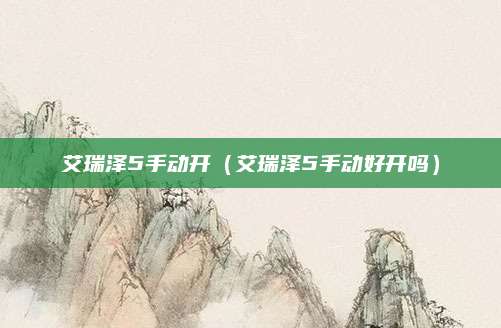 艾瑞泽5手动开(艾瑞泽5手动好开吗)