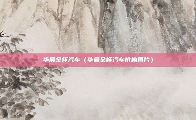 华晨金杯汽车(华晨金杯汽车价格图片)