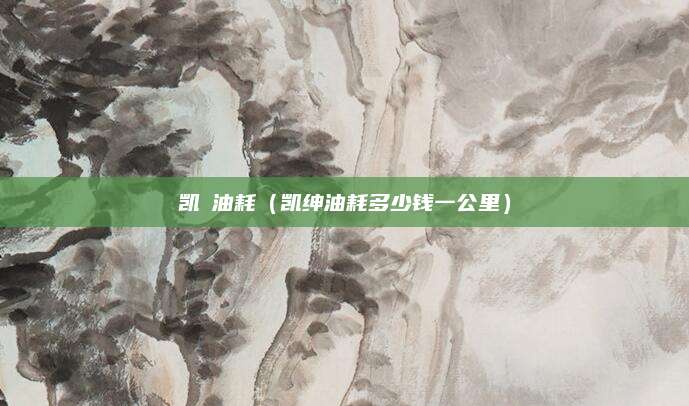 凯趆油耗(凯绅油耗多少钱一公里)