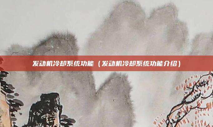 发动机冷却系统功能(发动机冷却系统功能介绍)