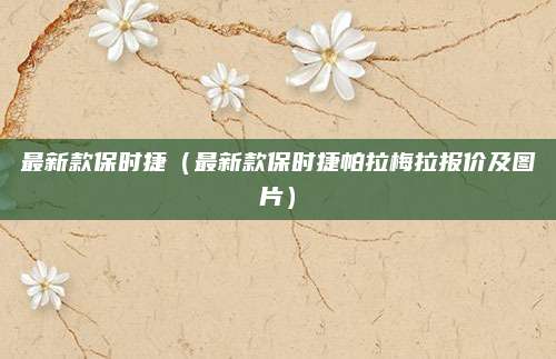 最新款保时捷(最新款保时捷帕拉梅拉报价及图片)