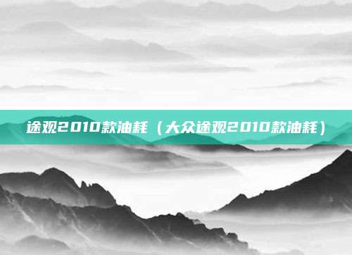 途观2010款油耗(大众途观2010款油耗)