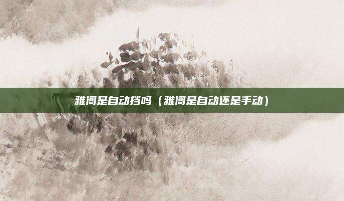 雅阁是自动挡吗（雅阁是自动还是手动）