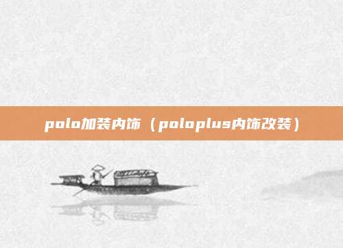 polo加装内饰（poloplus内饰改装）