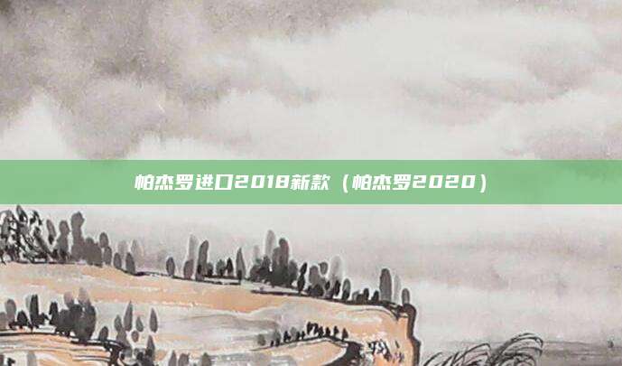 帕杰罗进口2018新款（帕杰罗2020）