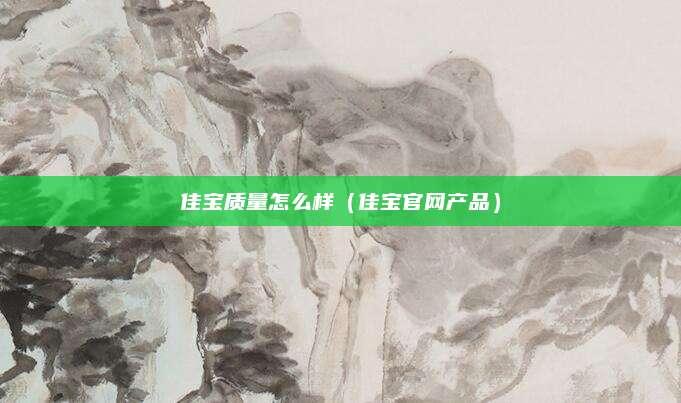 佳宝质量怎么样（佳宝官网产品）