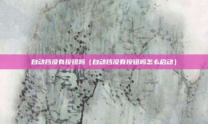 自动挡没有按钮吗(自动挡没有按钮吗怎么启动)