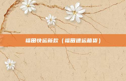 福田快运新款（福田速运箱货）
