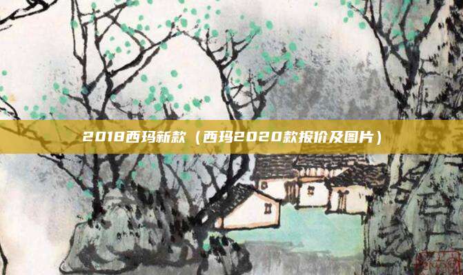 2018西玛新款(西玛2020款报价及图片)