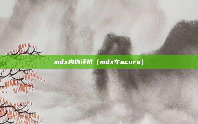 mdx内饰评价（mdx车acura）