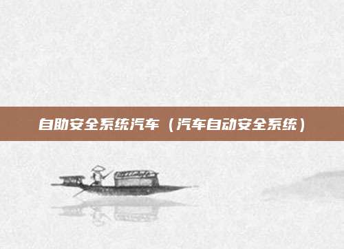 自助安全系统汽车(汽车自动安全系统)
