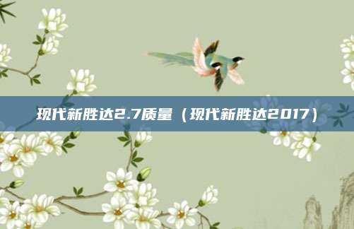 现代新胜达2.7质量(现代新胜达2017)