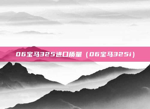 06宝马325进口质量(06宝马325i)