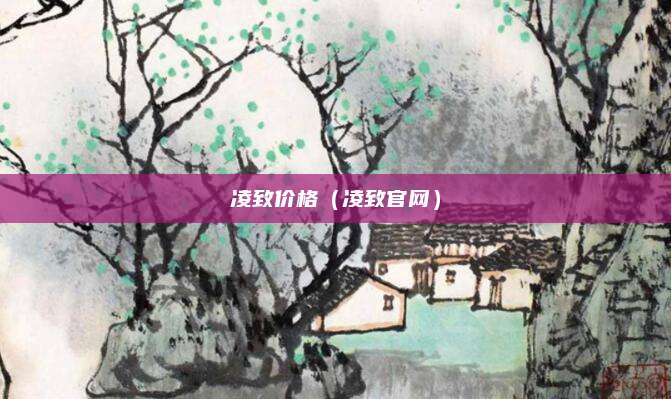 凌致价格(凌致官网)