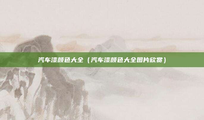 汽车漆颜色大全(汽车漆颜色大全图片欣赏)