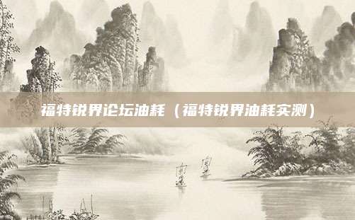 福特锐界论坛油耗(福特锐界油耗实测)