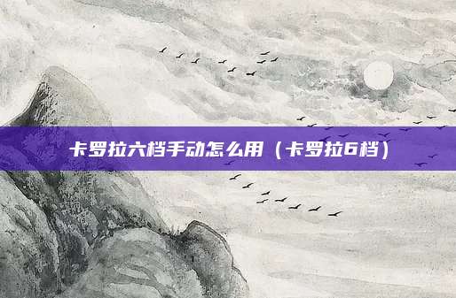 卡罗拉六档手动怎么用(卡罗拉6档)