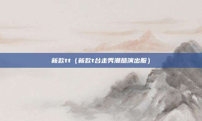 新款tt(新款t台走秀潮酷演出服)