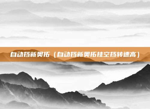 自动挡新奥拓(自动挡新奥拓挂空挡转速高)