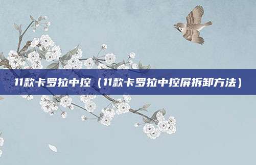 11款卡罗拉中控(11款卡罗拉中控屏拆卸方法)