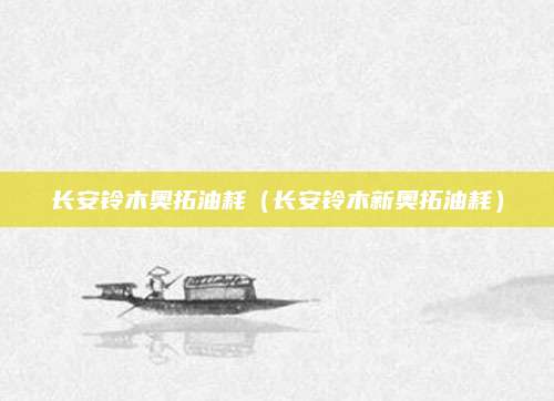 长安铃木奥拓油耗(长安铃木新奥拓油耗)