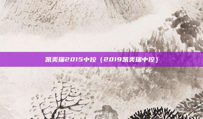 凯美瑞2015中控(2019凯美瑞中控)