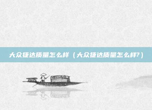 大众捷达质量怎么样(大众捷达质量怎么样?)