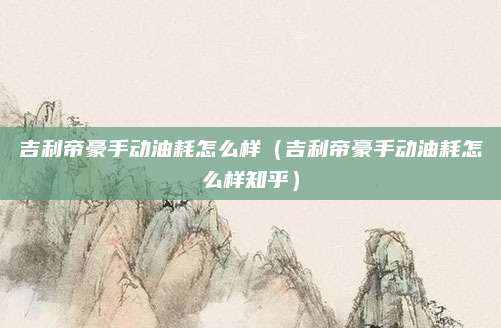 吉利帝豪手动油耗怎么样（吉利帝豪手动油耗怎么样知乎）