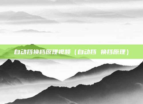 自动挡换档原理视频（自动挡 换挡原理）