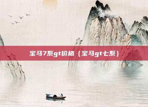 宝马7系gt价格(宝马gt七系)