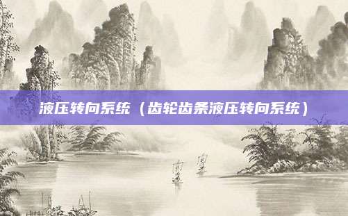 液压转向系统(齿轮齿条液压转向系统)