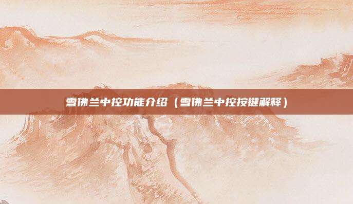 雪佛兰中控功能介绍(雪佛兰中控按键解释)