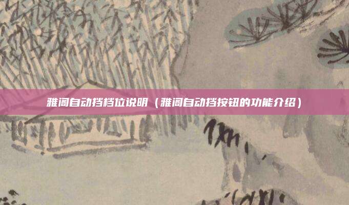 雅阁自动挡档位说明(雅阁自动挡按钮的功能介绍)