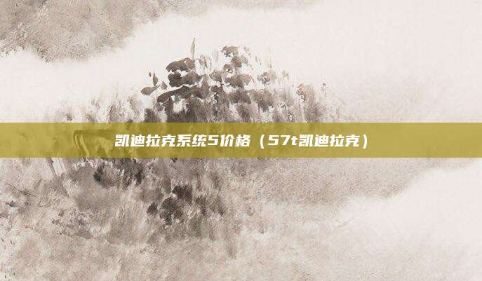 凯迪拉克系统5价格(57t凯迪拉克)