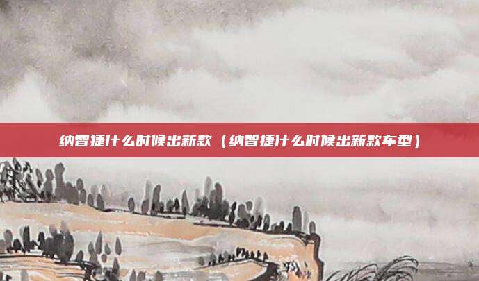 纳智捷什么时候出新款(纳智捷什么时候出新款车型)