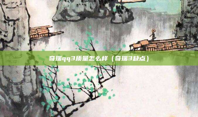 奇瑞qq3质量怎么样(奇瑞3缺点)